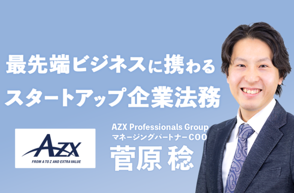 あらゆるフェーズのベンチャー・スタートアップを支援する法律事務所【AZX総合法律事務所COOインタビュー（前編）】